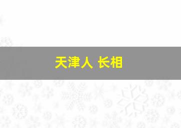 天津人 长相